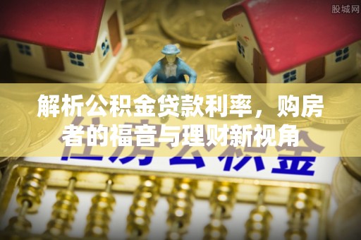 武威解析公积金贷款利率，购房者的福音与理财新视角