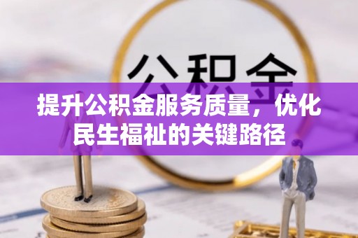 武威提升公积金服务质量，优化民生福祉的关键路径
