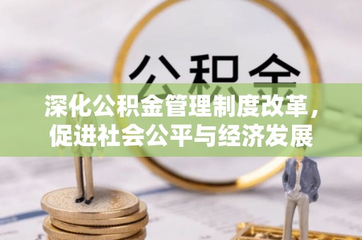武威深化公积金管理制度改革，促进社会公平与经济发展