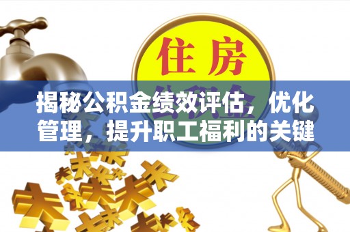 武威揭秘公积金绩效评估，优化管理，提升职工福利的关键一步