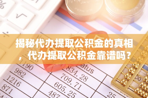 武威揭秘代办提取公积金的真相，代办提取公积金靠谱吗？