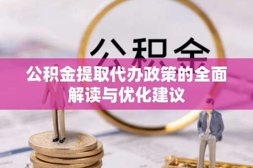 武威公积金提取代办政策的全面解读与优化建议