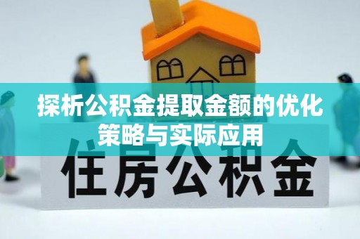 武威探析公积金提取金额的优化策略与实际应用