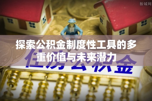 武威探索公积金制度性工具的多重价值与未来潜力