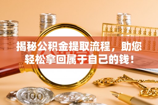 武威揭秘公积金提取流程，助您轻松拿回属于自己的钱！