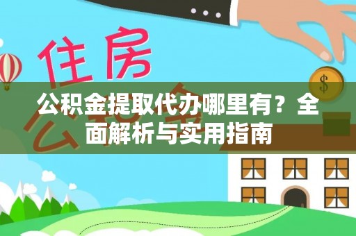 武威公积金提取代办哪里有？全面解析与实用指南