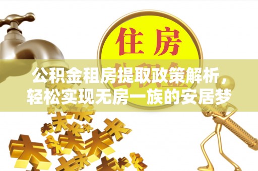 武威公积金租房提取政策解析，轻松实现无房一族的安居梦想