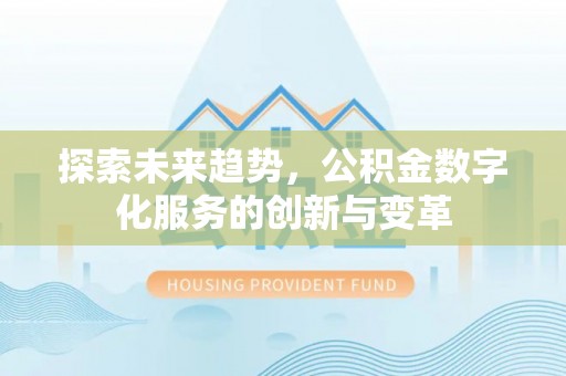 武威探索未来趋势，公积金数字化服务的创新与变革