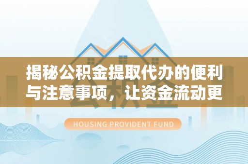 武威揭秘公积金提取代办的便利与注意事项，让资金流动更高效
