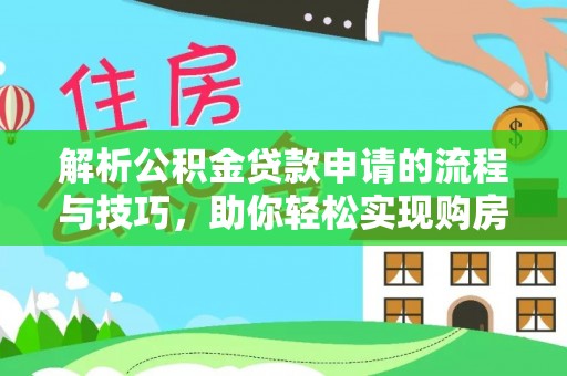 武威解析公积金贷款申请的流程与技巧，助你轻松实现购房梦想