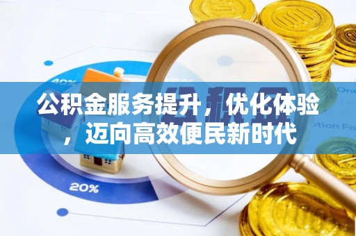 武威公积金服务提升，优化体验，迈向高效便民新时代