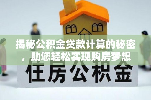 武威揭秘公积金贷款计算的秘密，助您轻松实现购房梦想