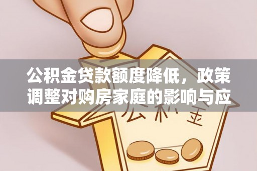 武威公积金贷款额度降低，政策调整对购房家庭的影响与应对策略