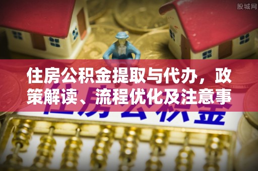武威住房公积金提取与代办，政策解读、流程优化及注意事项