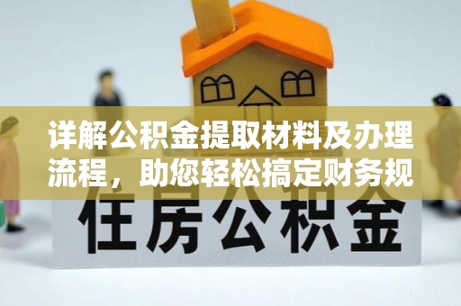 武威详解公积金提取材料及办理流程，助您轻松搞定财务规划