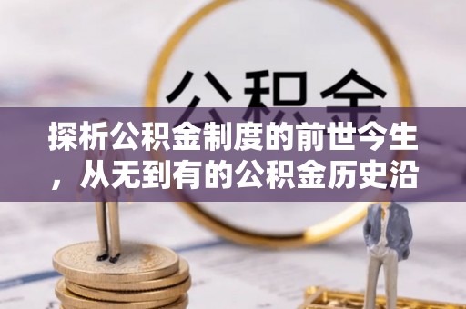 武威探析公积金制度的前世今生，从无到有的公积金历史沿革解析