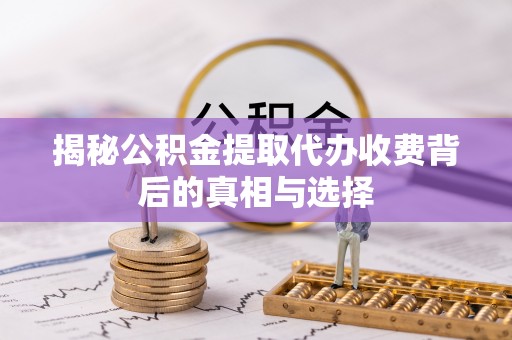 武威揭秘公积金提取代办收费背后的真相与选择