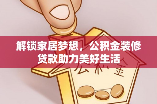 武威解锁家居梦想，公积金装修贷款助力美好生活