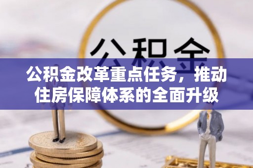 武威公积金改革重点任务，推动住房保障体系的全面升级
