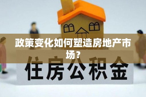 武威政策变化如何塑造房地产市场？