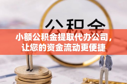 武威小额公积金提取代办公司，让您的资金流动更便捷