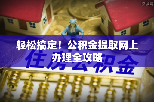 武威轻松搞定！公积金提取网上办理全攻略