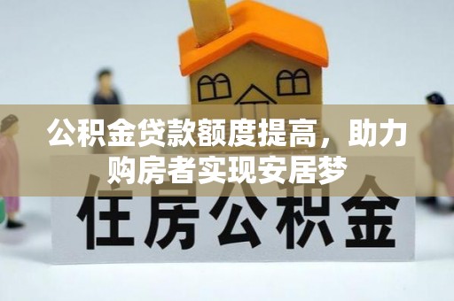 武威公积金贷款额度提高，助力购房者实现安居梦