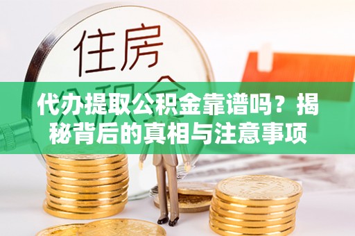 武威代办提取公积金靠谱吗？揭秘背后的真相与注意事项