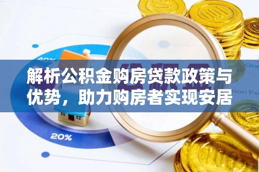 武威解析公积金购房贷款政策与优势，助力购房者实现安居梦想