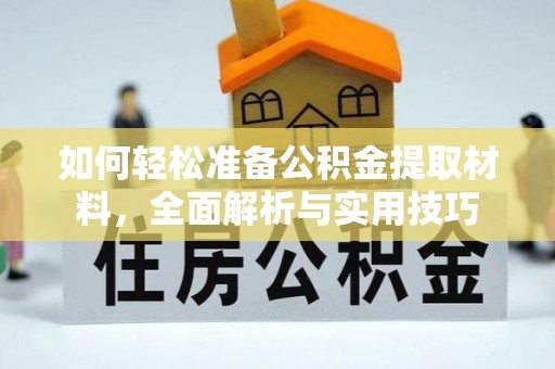 武威如何轻松准备公积金提取材料，全面解析与实用技巧