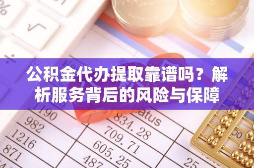 武威公积金代办提取靠谱吗？解析服务背后的风险与保障