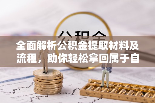 武威全面解析公积金提取材料及流程，助你轻松拿回属于自己的钱