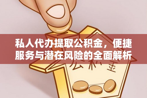 武威私人代办提取公积金，便捷服务与潜在风险的全面解析
