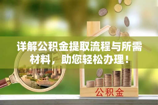 武威详解公积金提取流程与所需材料，助您轻松办理！