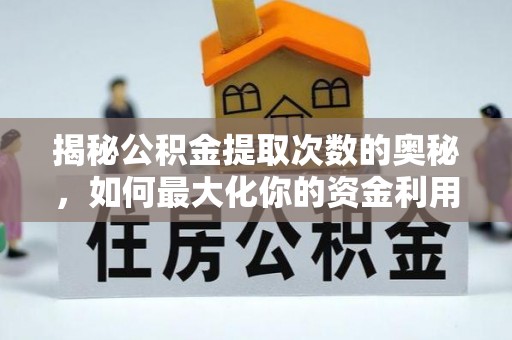 武威揭秘公积金提取次数的奥秘，如何最大化你的资金利用？