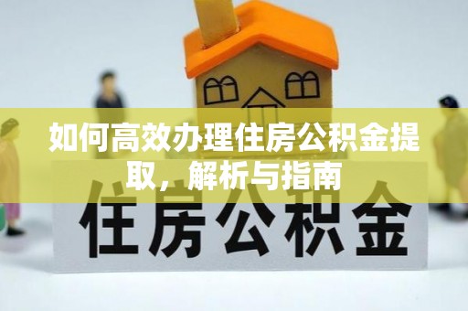 武威如何高效办理住房公积金提取，解析与指南