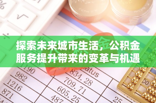 武威探索未来城市生活，公积金服务提升带来的变革与机遇