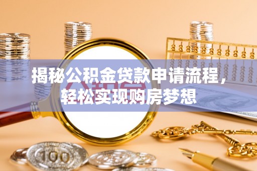 武威揭秘公积金贷款申请流程，轻松实现购房梦想
