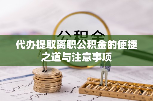 武威代办提取离职公积金的便捷之道与注意事项