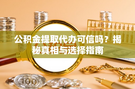 武威公积金提取代办可信吗？揭秘真相与选择指南