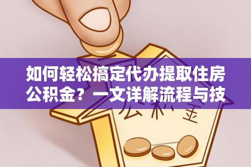 武威如何轻松搞定代办提取住房公积金？一文详解流程与技巧