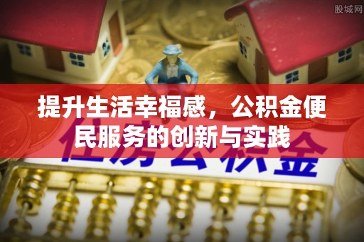 武威提升生活幸福感，公积金便民服务的创新与实践