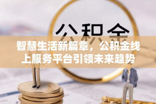 武威智慧生活新篇章，公积金线上服务平台引领未来趋势