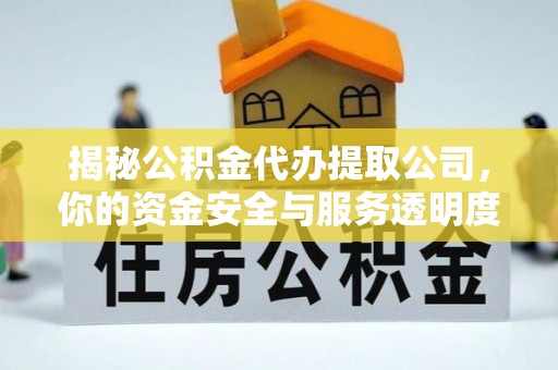 武威揭秘公积金代办提取公司，你的资金安全与服务透明度指南