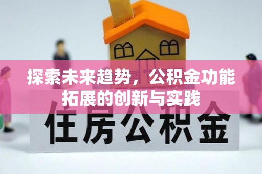 武威探索未来趋势，公积金功能拓展的创新与实践