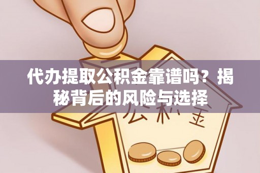 武威代办提取公积金靠谱吗？揭秘背后的风险与选择