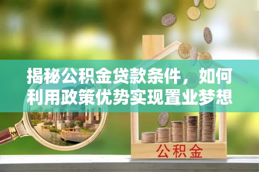 武威揭秘公积金贷款条件，如何利用政策优势实现置业梦想