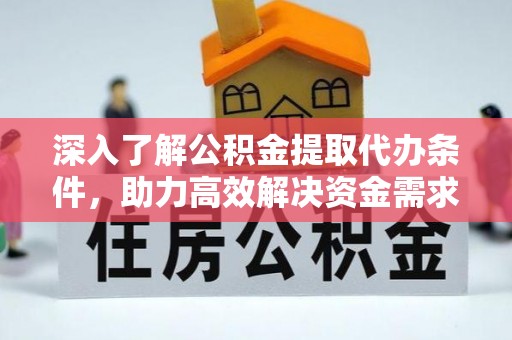 武威深入了解公积金提取代办条件，助力高效解决资金需求