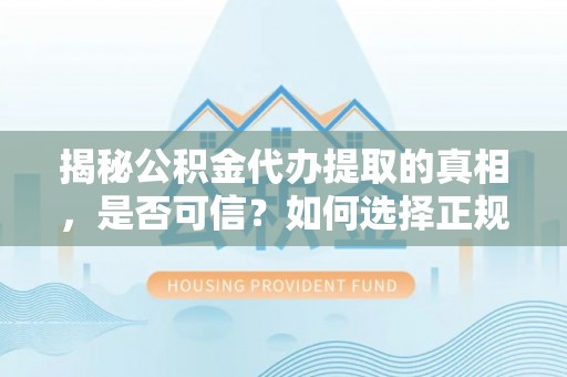 武威揭秘公积金代办提取的真相，是否可信？如何选择正规服务？
