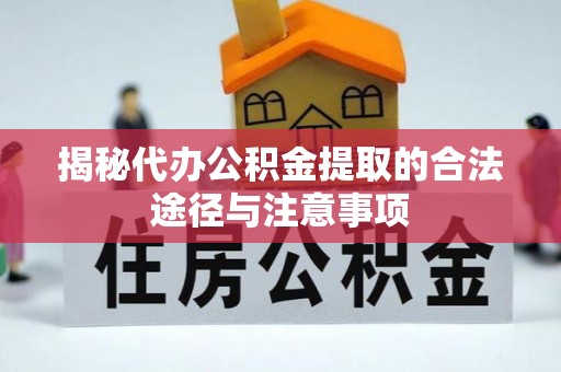 武威揭秘代办公积金提取的合法途径与注意事项
